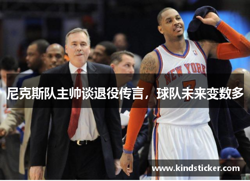 尼克斯队主帅谈退役传言，球队未来变数多