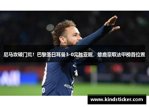 尼马攻破门荒！巴黎圣日耳曼3-0完胜亚眠，雄鹿豪取法甲榜首位置