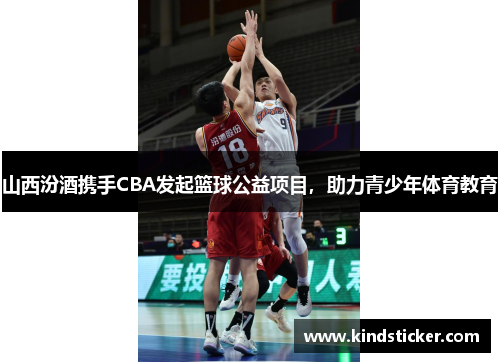 山西汾酒携手CBA发起篮球公益项目，助力青少年体育教育