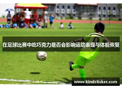 在足球比赛中吃巧克力是否会影响运动表现与体能恢复