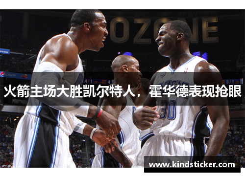 火箭主场大胜凯尔特人，霍华德表现抢眼