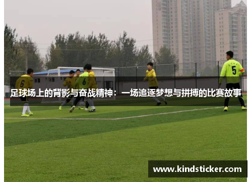 足球场上的背影与奋战精神：一场追逐梦想与拼搏的比赛故事