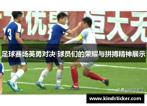 足球赛场英勇对决 球员们的荣耀与拼搏精神展示
