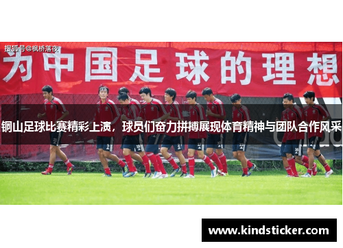 铜山足球比赛精彩上演，球员们奋力拼搏展现体育精神与团队合作风采