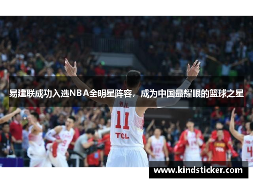 易建联成功入选NBA全明星阵容，成为中国最耀眼的篮球之星