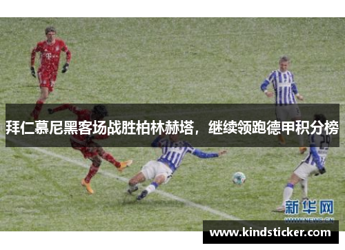 拜仁慕尼黑客场战胜柏林赫塔，继续领跑德甲积分榜
