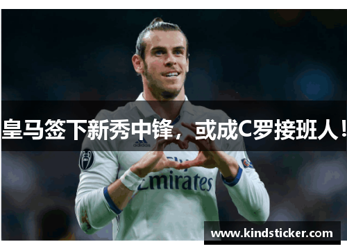 皇马签下新秀中锋，或成C罗接班人！