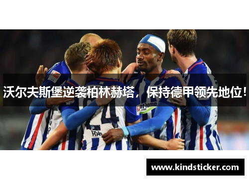 沃尔夫斯堡逆袭柏林赫塔，保持德甲领先地位！