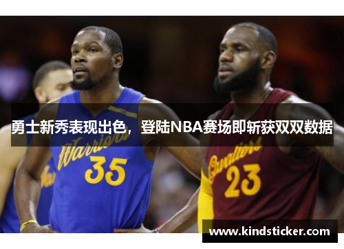 勇士新秀表现出色，登陆NBA赛场即斩获双双数据