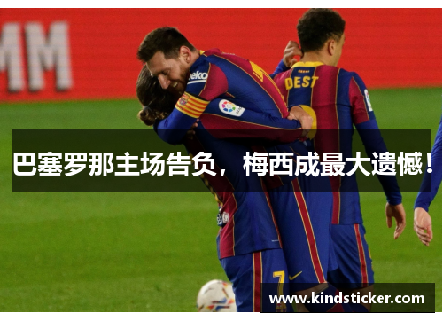 巴塞罗那主场告负，梅西成最大遗憾！