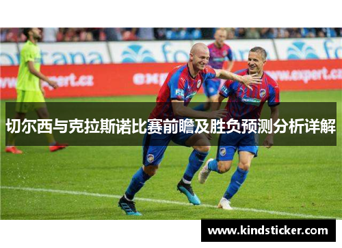 切尔西与克拉斯诺比赛前瞻及胜负预测分析详解