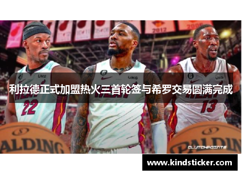 利拉德正式加盟热火三首轮签与希罗交易圆满完成