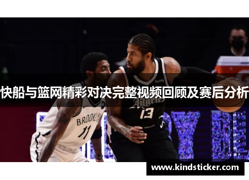 快船与篮网精彩对决完整视频回顾及赛后分析
