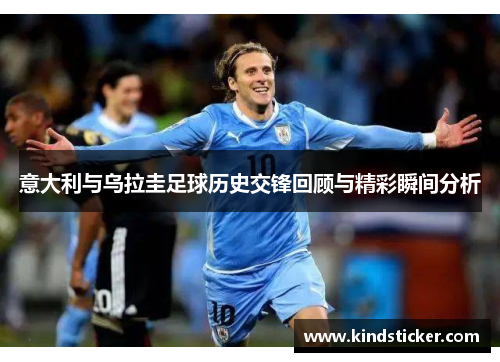 意大利与乌拉圭足球历史交锋回顾与精彩瞬间分析