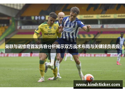曼联与诺维奇首发阵容分析揭示双方战术布局与关键球员表现