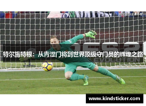 特尔施特根：从青涩门将到世界顶级守门员的辉煌之路