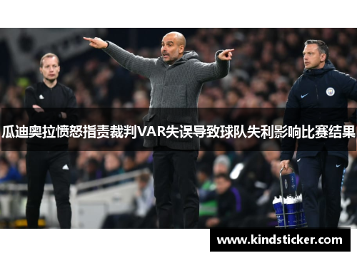 瓜迪奥拉愤怒指责裁判VAR失误导致球队失利影响比赛结果