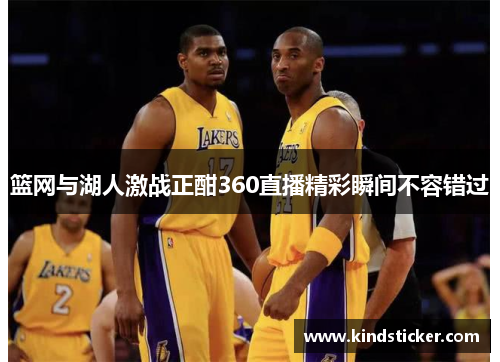 篮网与湖人激战正酣360直播精彩瞬间不容错过