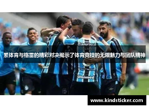 累体育与格雷的精彩对决揭示了体育竞技的无限魅力与团队精神