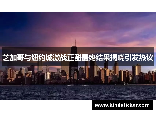 芝加哥与纽约城激战正酣最终结果揭晓引发热议