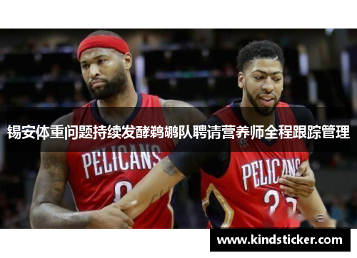 锡安体重问题持续发酵鹈鹕队聘请营养师全程跟踪管理