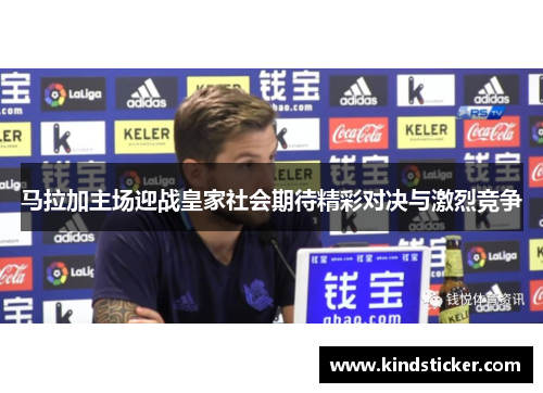 马拉加主场迎战皇家社会期待精彩对决与激烈竞争