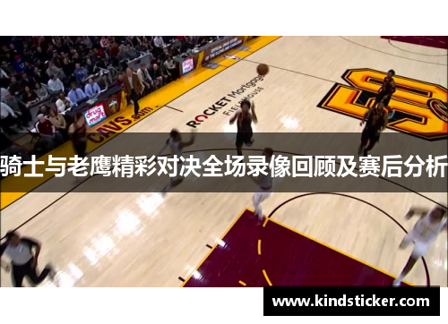 骑士与老鹰精彩对决全场录像回顾及赛后分析