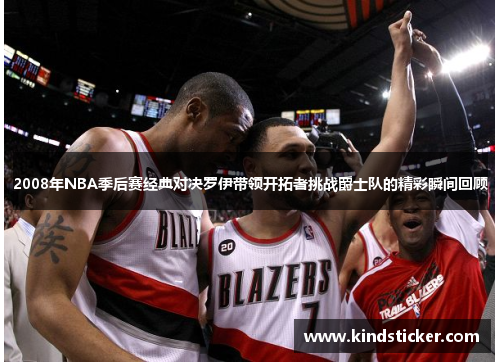 2008年NBA季后赛经典对决罗伊带领开拓者挑战爵士队的精彩瞬间回顾