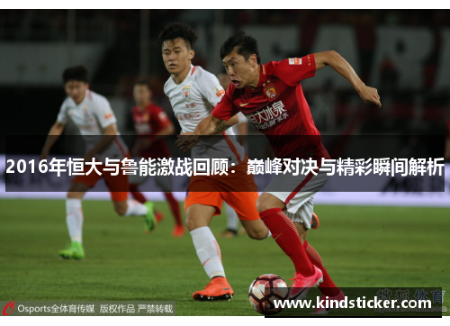2016年恒大与鲁能激战回顾：巅峰对决与精彩瞬间解析