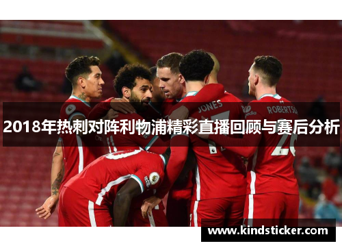 2018年热刺对阵利物浦精彩直播回顾与赛后分析