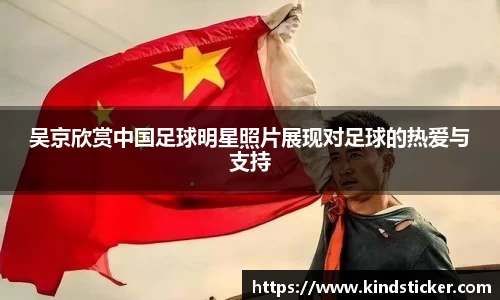 吴京欣赏中国足球明星照片展现对足球的热爱与支持