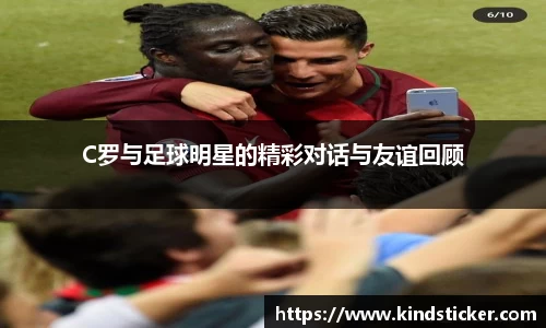 C罗与足球明星的精彩对话与友谊回顾